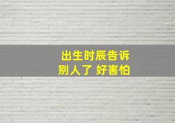 出生时辰告诉别人了 好害怕